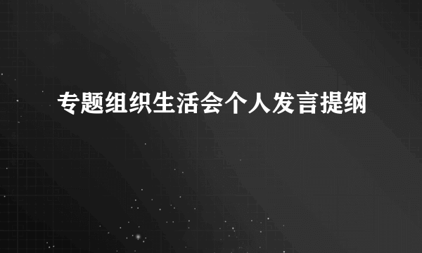 专题组织生活会个人发言提纲