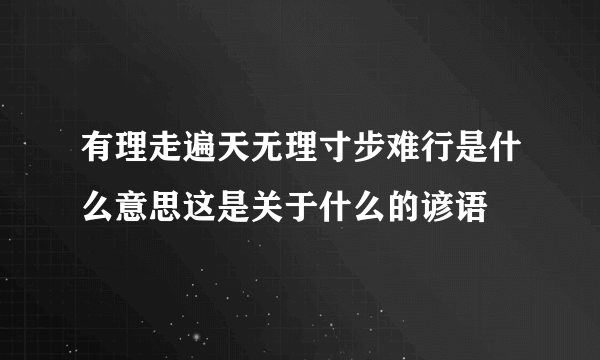 有理走遍天无理寸步难行是什么意思这是关于什么的谚语