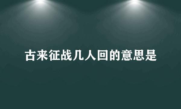 古来征战几人回的意思是