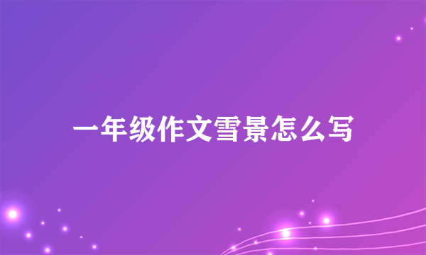 一年级作文雪景怎么写