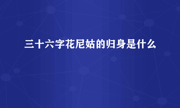 三十六字花尼姑的归身是什么