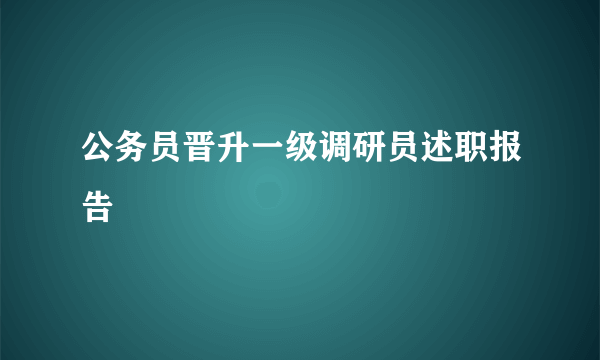 公务员晋升一级调研员述职报告