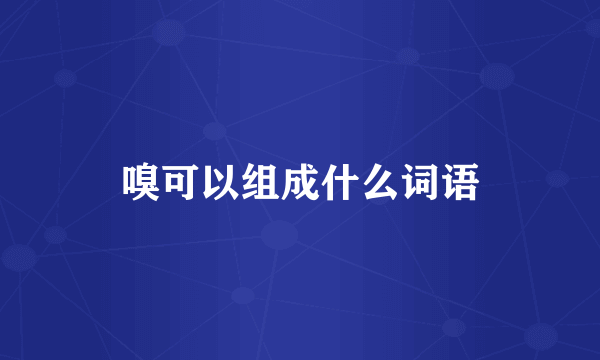 嗅可以组成什么词语