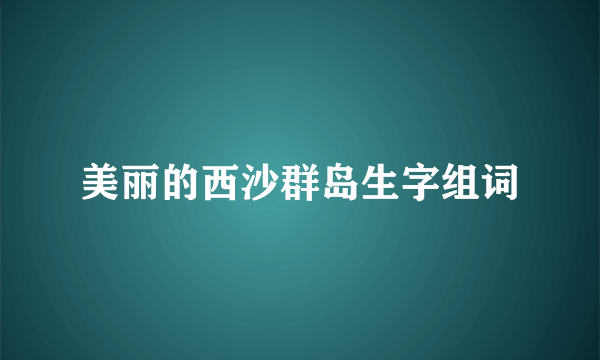 美丽的西沙群岛生字组词
