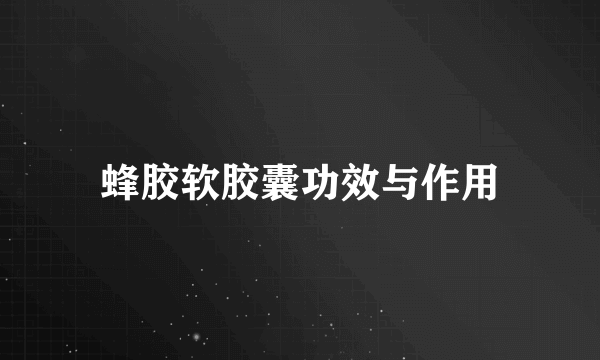 蜂胶软胶囊功效与作用