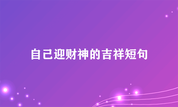 自己迎财神的吉祥短句