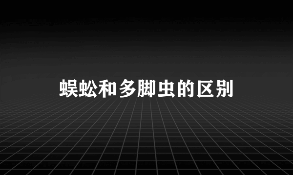 蜈蚣和多脚虫的区别