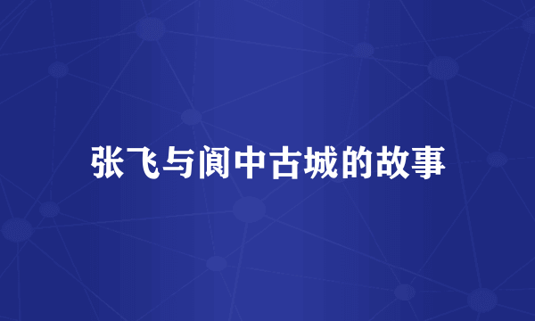 张飞与阆中古城的故事