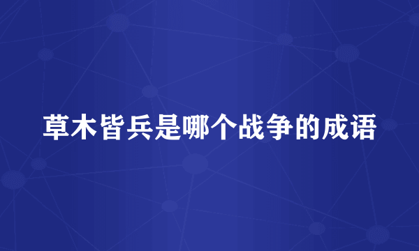 草木皆兵是哪个战争的成语