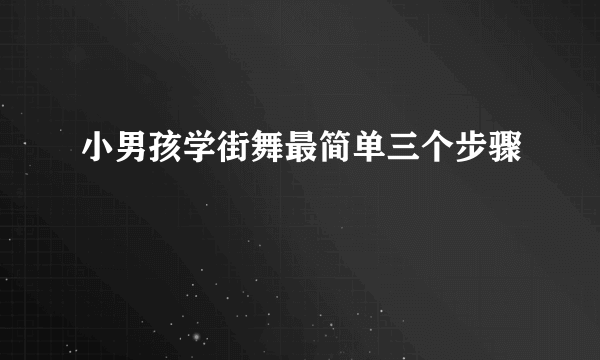 小男孩学街舞最简单三个步骤