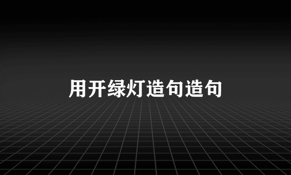 用开绿灯造句造句