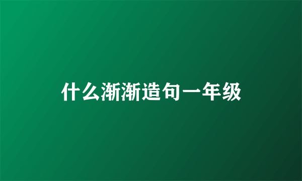 什么渐渐造句一年级