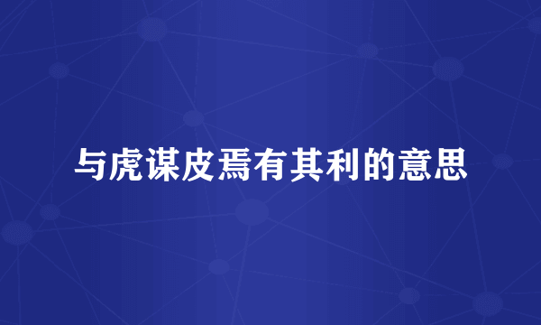 与虎谋皮焉有其利的意思