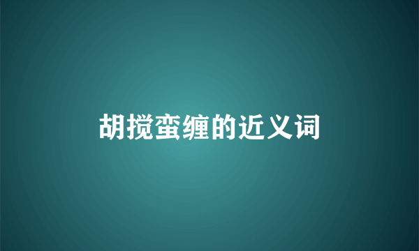 胡搅蛮缠的近义词