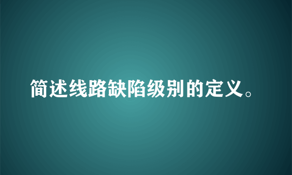 简述线路缺陷级别的定义。