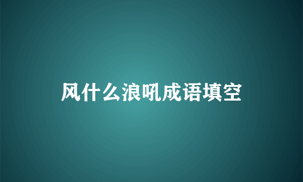 风什么浪吼成语填空