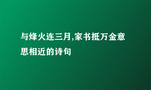 与烽火连三月,家书抵万金意思相近的诗句