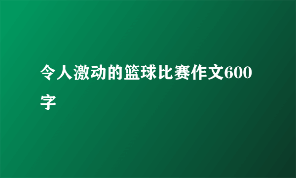 令人激动的篮球比赛作文600字