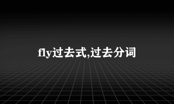 fly过去式,过去分词