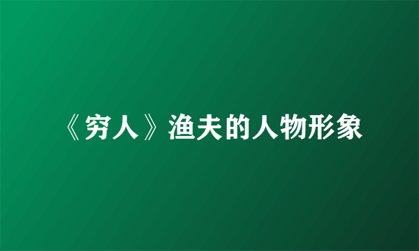 《穷人》渔夫的人物形象