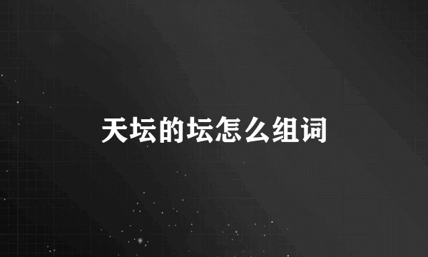 天坛的坛怎么组词