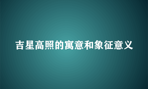 吉星高照的寓意和象征意义
