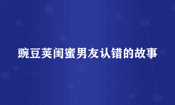 豌豆荚闺蜜男友认错的故事