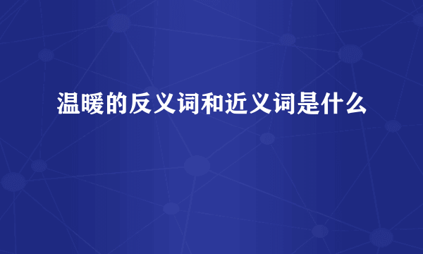 温暖的反义词和近义词是什么