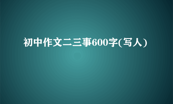 初中作文二三事600字(写人)