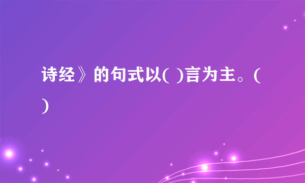 诗经》的句式以( )言为主。()