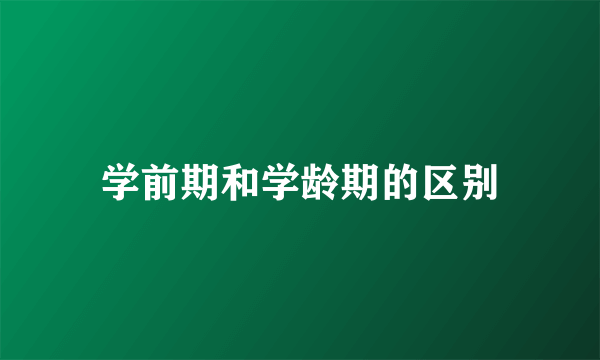学前期和学龄期的区别