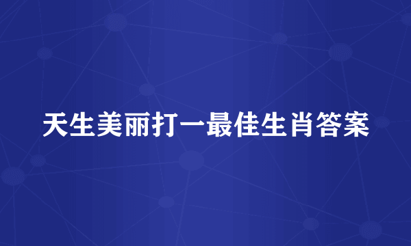 天生美丽打一最佳生肖答案