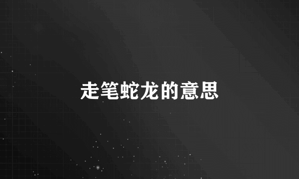 走笔蛇龙的意思