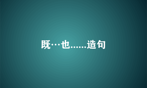 既…也......造句