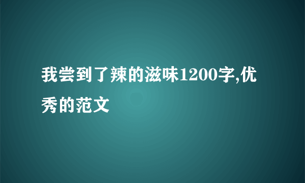 我尝到了辣的滋味1200字,优秀的范文