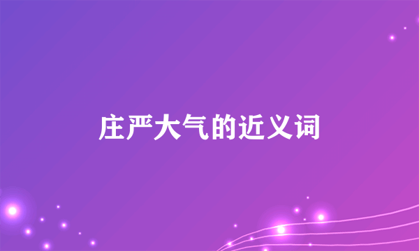 庄严大气的近义词
