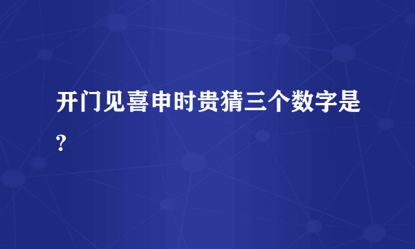 开门见喜申时贵猜三个数字是?