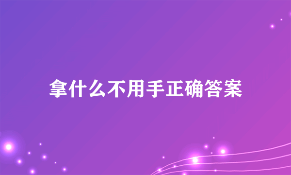 拿什么不用手正确答案
