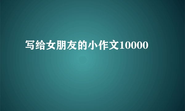 写给女朋友的小作文10000