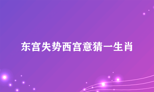 东宫失势西宫意猜一生肖