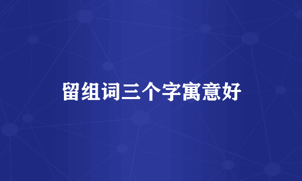 留组词三个字寓意好