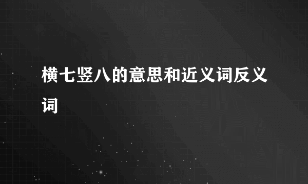 横七竖八的意思和近义词反义词