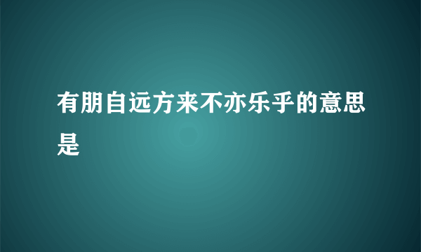 有朋自远方来不亦乐乎的意思是