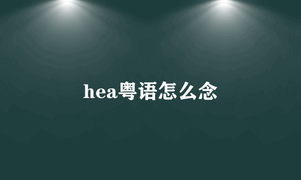 hea粤语怎么念
