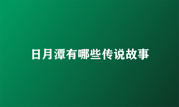 日月潭有哪些传说故事