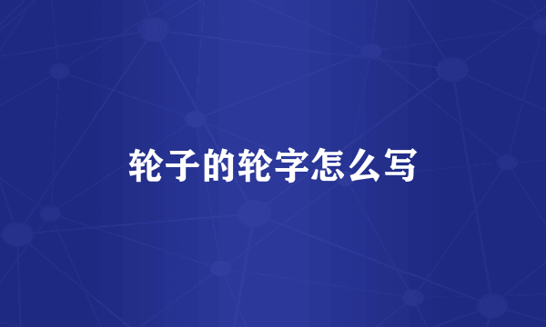 轮子的轮字怎么写