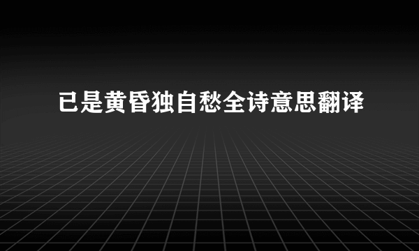 已是黄昏独自愁全诗意思翻译