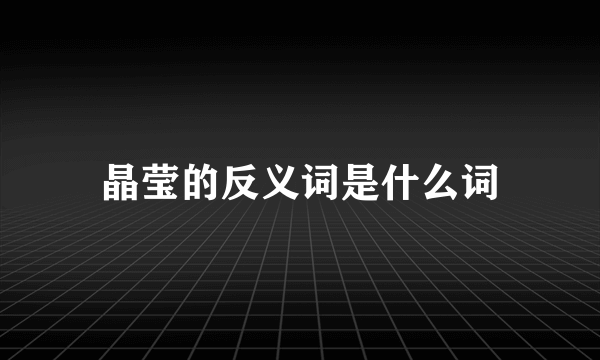 晶莹的反义词是什么词