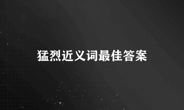 猛烈近义词最佳答案