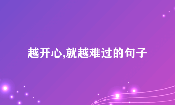 越开心,就越难过的句子